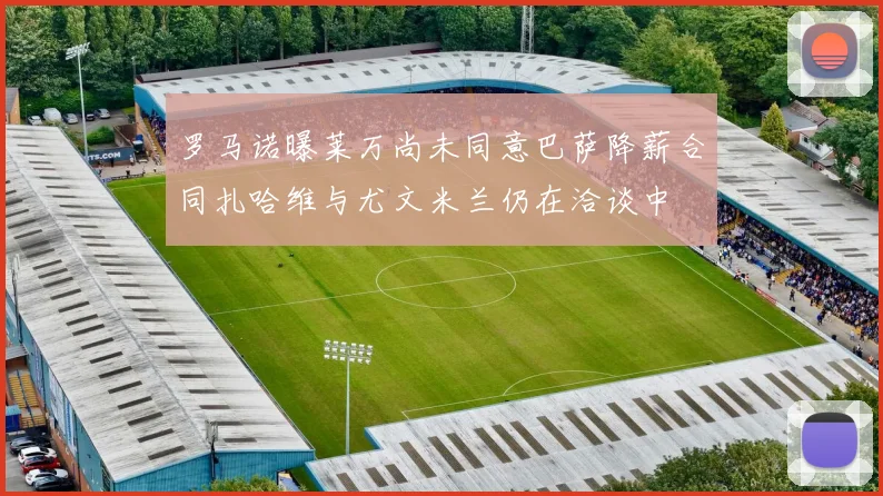罗马诺曝莱万尚未同意巴萨降薪合同扎哈维与尤文米兰仍在洽谈中
