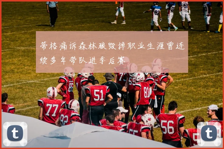 蒂格痛诉森林狼毁掉职业生涯曾连续多年带队进季后赛