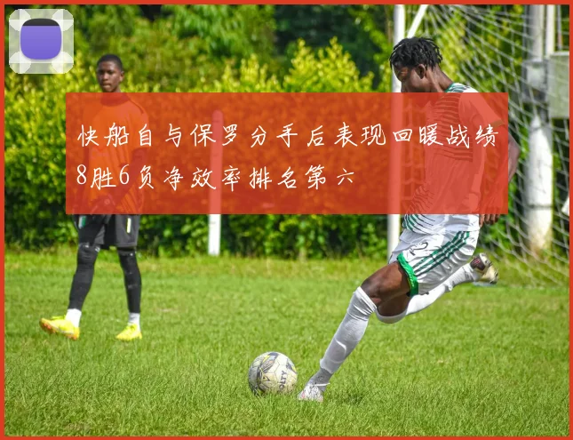 快船自与保罗分手后表现回暖战绩8胜6负净效率排名第六