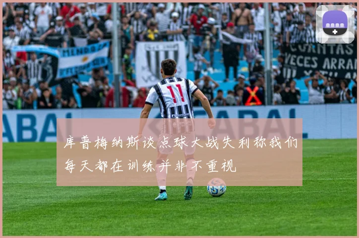 库普梅纳斯谈点球大战失利称我们每天都在训练并非不重视