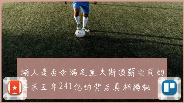 湖人是否会满足里夫斯顶薪合同的要求五年241亿的背后真相揭秘